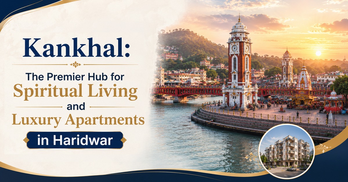 Kankhal: The Premier Hub for Spiritual Living and Luxury Apartments in Haridwar