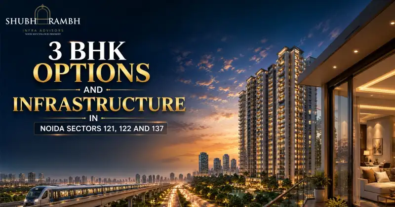 3 BHK Options and Infrastructure in Noida Sectors 121, 122 and 137