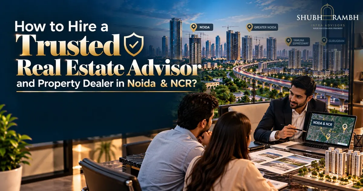 How to Hire a Trusted Real Estate Advisor and Property Dealer in Noida & NCR?